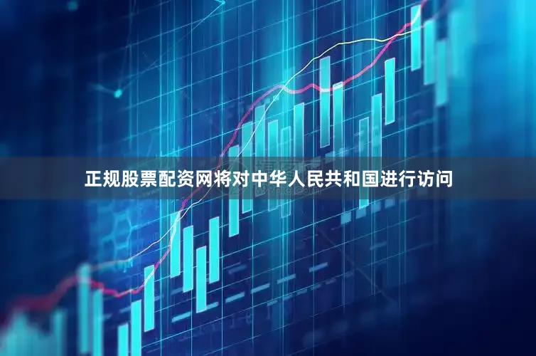正规股票配资网将对中华人民共和国进行访问