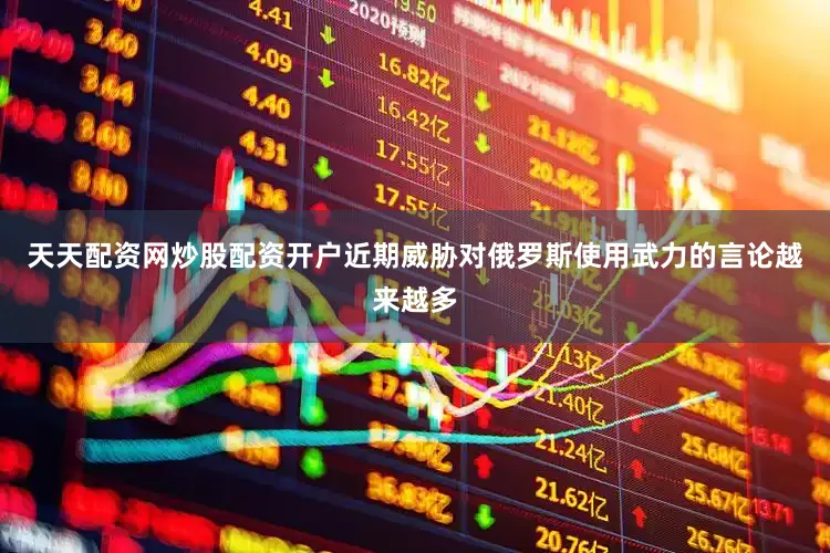 天天配资网炒股配资开户近期威胁对俄罗斯使用武力的言论越来越多