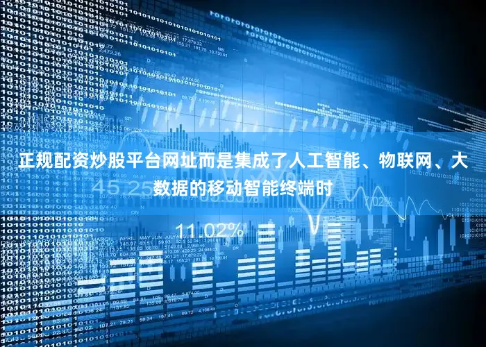 正规配资炒股平台网址而是集成了人工智能、物联网、大数据的移动智能终端时